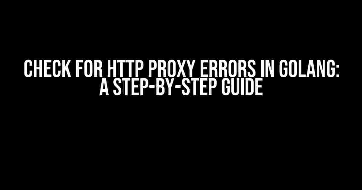 Check for http proxy errors in Golang: A Step-by-Step Guide