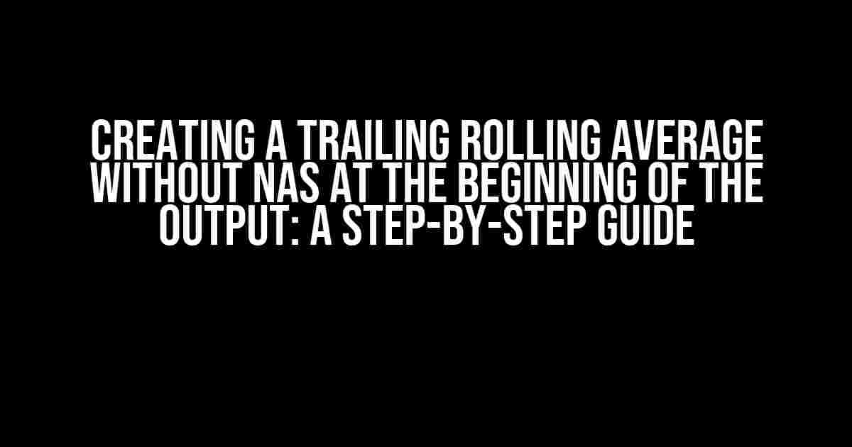 Creating a Trailing Rolling Average without NAs at the Beginning of the Output: A Step-by-Step Guide