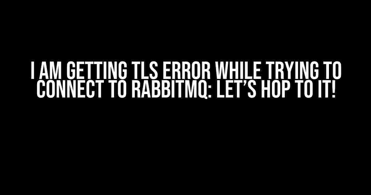 I am getting TLS error while trying to connect to RabbitMQ: Let’s Hop to It!