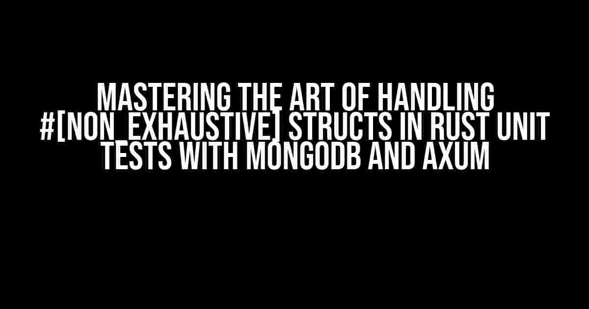 Mastering the Art of Handling #[non_exhaustive] Structs in Rust Unit Tests with MongoDB and Axum