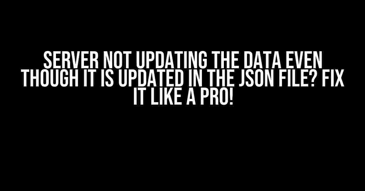 Server Not Updating the Data Even Though It Is Updated in the JSON File? Fix It Like a Pro!