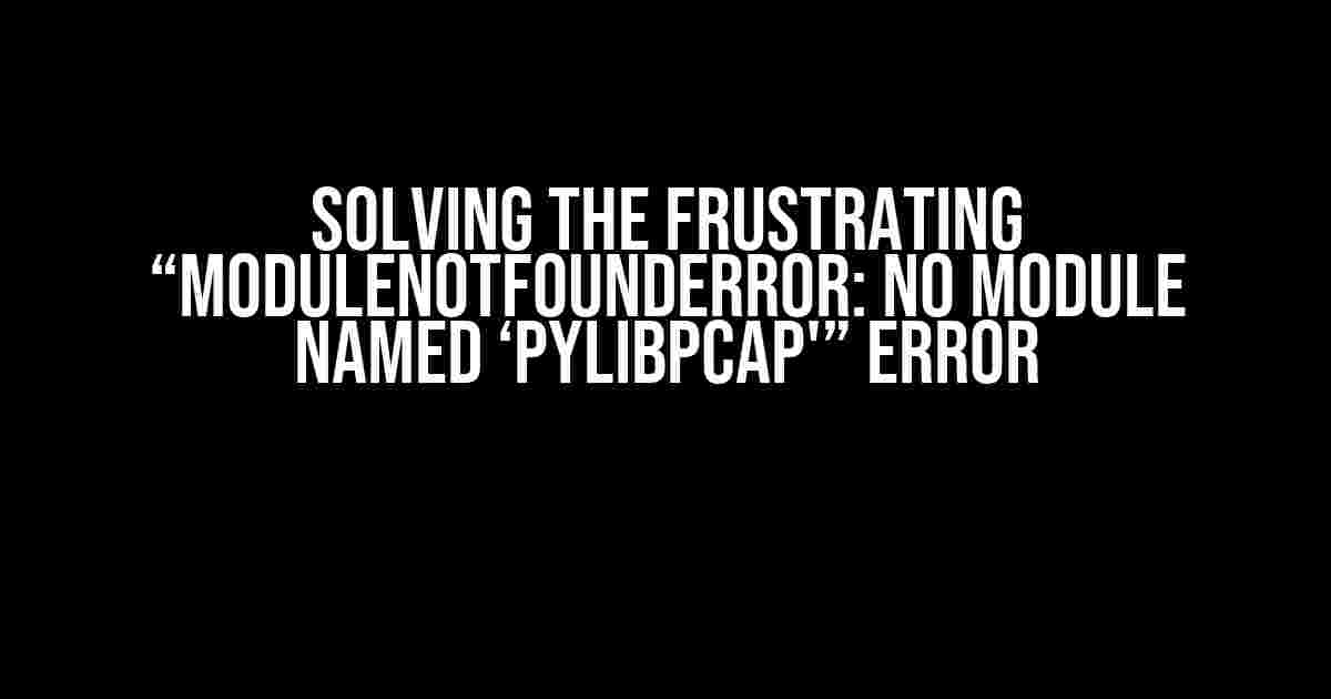 Solving the Frustrating “ModuleNotFoundError: No module named ‘pylibpcap'” Error