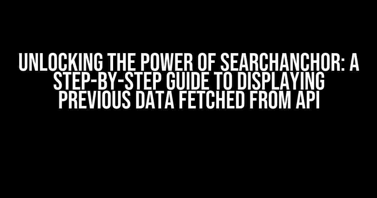 Unlocking the Power of SearchAnchor: A Step-by-Step Guide to Displaying Previous Data Fetched from API