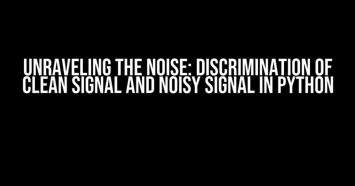 Unraveling the Noise: Discrimination of Clean Signal and Noisy Signal in Python