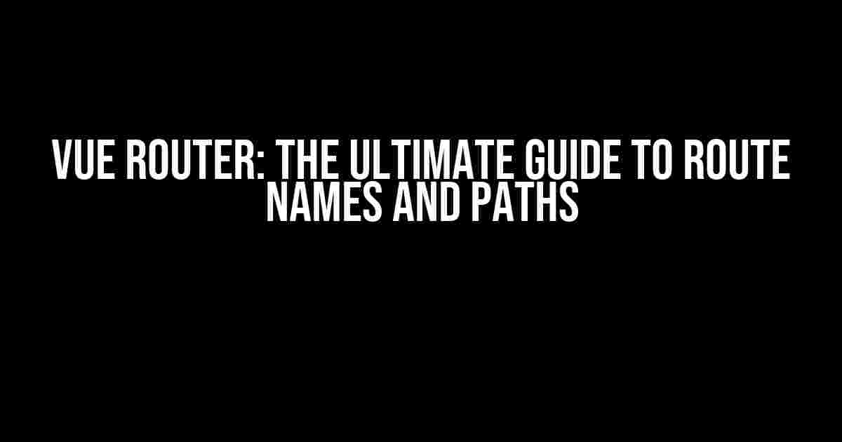 Vue Router: The Ultimate Guide to Route Names and Paths